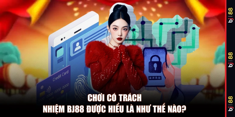 Chơi có trách nhiệm BJ88 được hiểu là như thế nào?