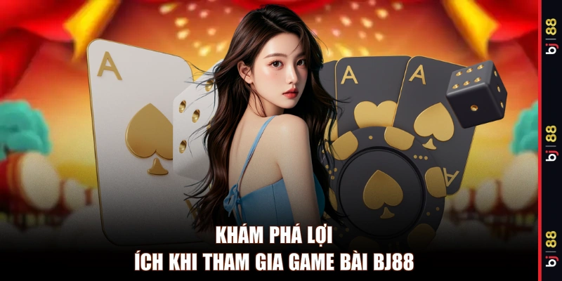 Khám phá lợi ích khi tham gia game bài BJ88
