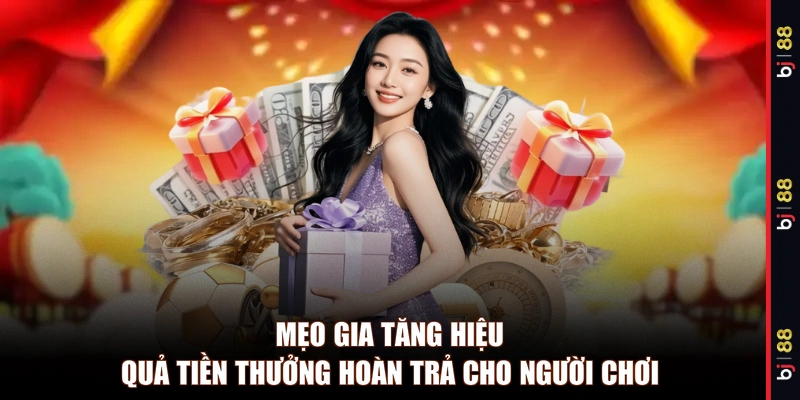Mẹo gia tăng hiệu quả tiền thưởng hoàn trả cho người chơi 