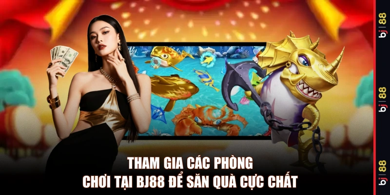 Tham gia các phòng chơi tại BJ88 để săn quà cực chất