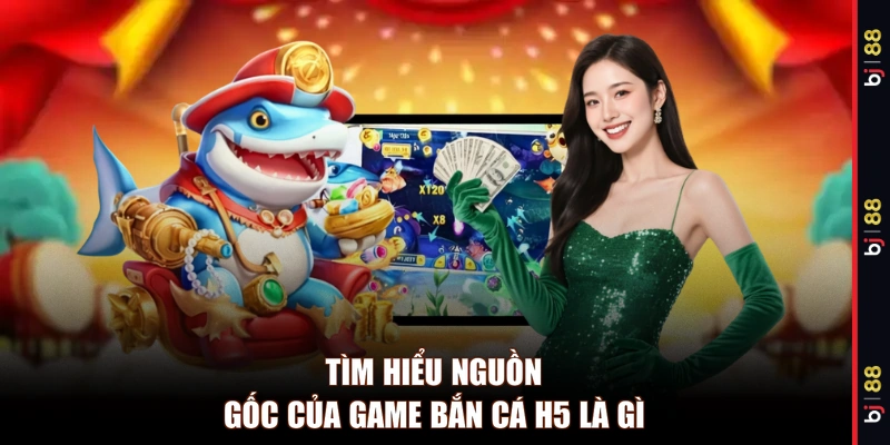 Tìm hiểu nguồn gốc của game bắn cá H5 là gì